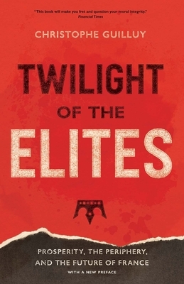 Twilight of the Elites: Prosperity, the Periphery, and the Future of France by Christophe Guilluy