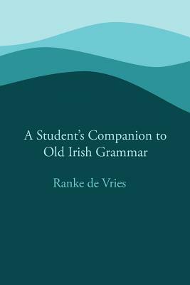 A Student's Companion to Old Irish Grammar by Ranke De Vries