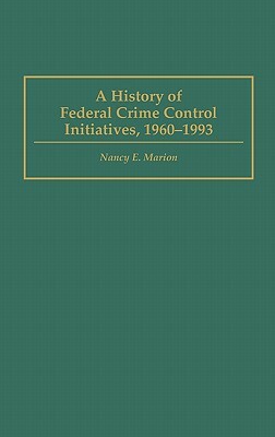 A History of Federal Crime Control Initiatives, 1960-1993 by Nancy E. Marion