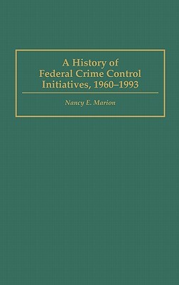 A History of Federal Crime Control Initiatives, 1960-1993 by Nancy E. Marion