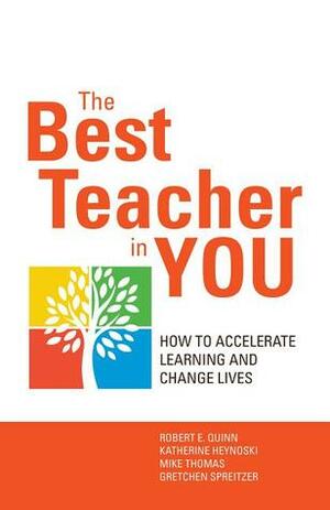 The Best Teacher in You: How to Accelerate Learning and Change Lives by Katherine Heynoski, Gretchen Spreitzer, Mike Thomas, Robert E. Quinn