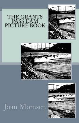 The Grants Pass Dam Picture Book by Joan Momsen