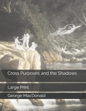 Cross Purposes and the Shadows: Large Print by George MacDonald