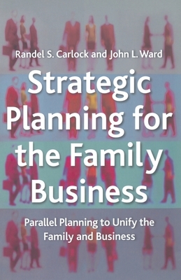 Strategic Planning for the Family Business: Parallel Planning to Unify the Family and Business by R. Carlock, J. Ward