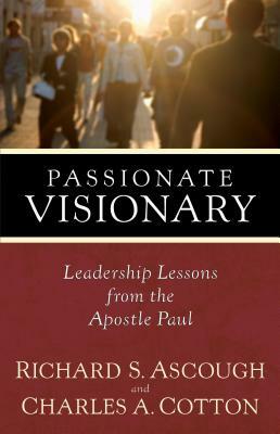 Passionate Visionary: Leadership Lessons from the Apostle Paul by Richard S. Ascough, Charles A. Cotton