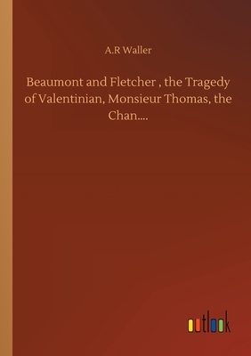 Beaumont and Fletcher, the Tragedy of Valentinian, Monsieur Thomas, the Chan.... by A. R. Waller
