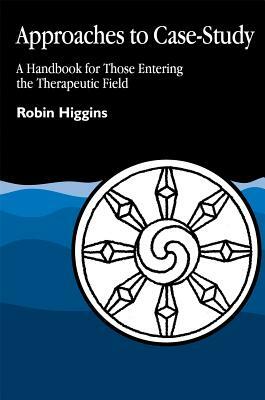 Approaches to Case-Study: A Handbook for Those Entering the Therapeutic Field by Robin Higgins