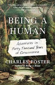 Being a Human: Adventures in Forty Thousand Years of Consciousness by Charles Foster