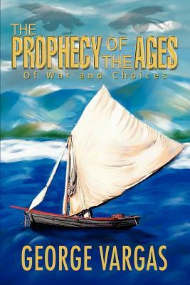 The Prophecy of the Ages: Of War and Choices by George Vargas