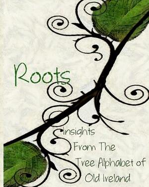 Roots: Insights From the Tree Alphabet of Old Ireland by Olivia Wylie