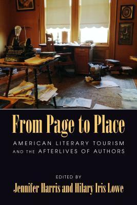 From Page to Place: American Literary Tourism and the Afterlives of Authors by Jennifer Harris, Hilary Iris Lowe
