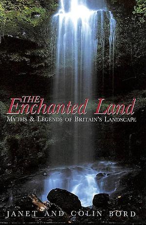 The Enchanted Land: Myths and Legends of Britain's Landscape by Janet Bord, Colin Bord