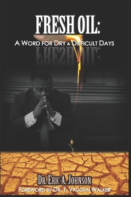 Fresh Oil: A Word for Dry and Difficult Days by Eric Johnson