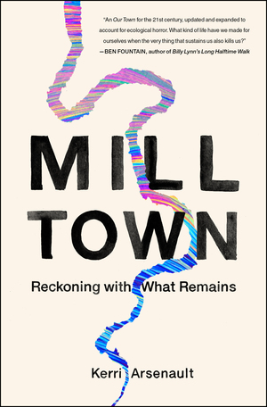 Mill Town: Reckoning with What Remains by Kerri Arsenault
