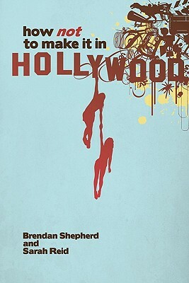 How Not To Make It In Hollywood by Brendan Shepherd, Sarah Reid