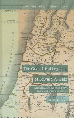 The Geocritical Legacies of Edward W. Said: Spatiality, Critical Humanism, and Comparative Literature by 