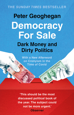 Democracy for Sale: Dark Money and Dirty Politics by Peter Geoghegan