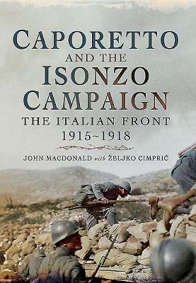 Caporetto and the Isonzo Campaign: The Italian Front 1915-1918 by John MacDonald, Zeljko Cimpric