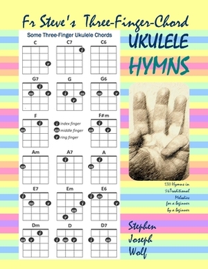 Fr Steve's Three-Finger-Chord Ukulele Hymns by Stephen Joseph Wolf