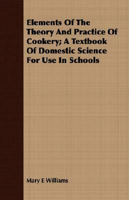 Elements of the Theory and Practice of Cookery; A Textbook of Domestic Science for Use in Schools by Mary E. Williams