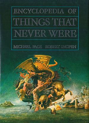 The Time-Life Encyclopedia of Things That Never Were: Creatures, Places, and People by Michael F. Page, Michael F. Page