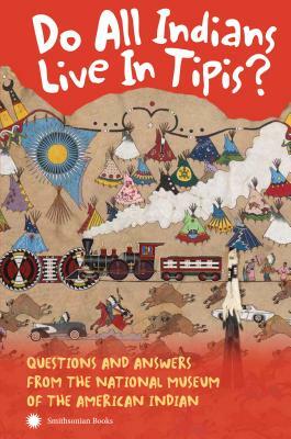Do All Indians Live in Tipis? Second Edition: Questions and Answers from the National Museum of the American Indian by Nmai
