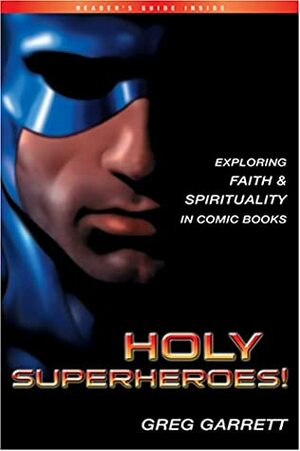 Holy Superheroes!: Exploring Faith and Spirituality in Comic Books by Greg Garrett