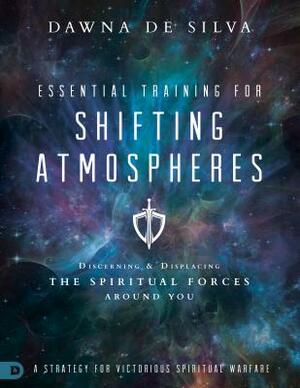 Essential Training for Shifting Atmospheres: A Strategy for Victorious Spiritual Warfare by Dawna Desilva