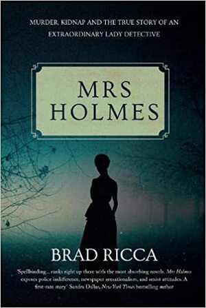 Mrs Holmes: Murder, Kidnap and the True Story of an Extraordinary Lady Detective by Brad Ricca