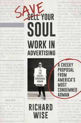 Save Your Soul: Work in Advertising: A Cheeky Proposal from America's Most Condemned Adman by Richard Wise