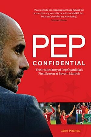 Pep Confidential: The Inside Story of Pep Guardiola's First Season at Bayern Munich by Martí Perarnau