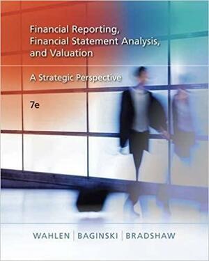 Financial Reporting, Financial Statement Analysis and Valuation: A Strategic Perspective by Mark Bradshaw, James M. Wahlen, Stephen P. Baginski