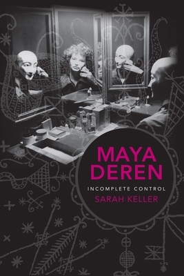 Maya Deren: Incomplete Control by Sarah Keller