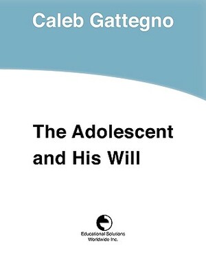 The Adolescent and His Will by Caleb Gattegno