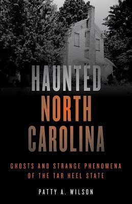 Haunted North Carolina by Patty A. Wilson, Patty A. Wilson