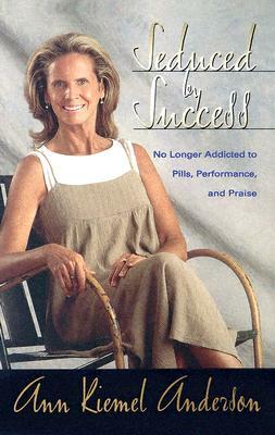 Seduced by Success: No Longer Addicted to Pills, Performance and Praise by Ann Anderson