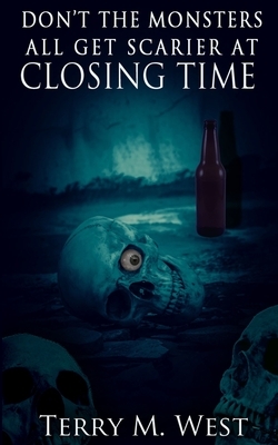 Don't the Monsters all get Scarier at Closing Time by Terry M. West