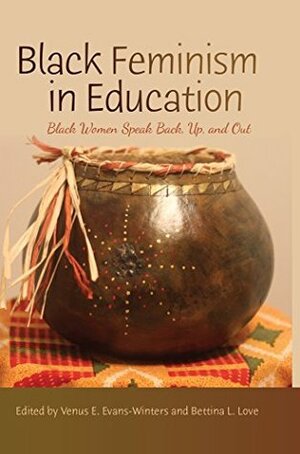 Black Feminism in Education: Black Women Speak Back, Up, and Out by Bettina L. Love, Venus E. Evans-Winters