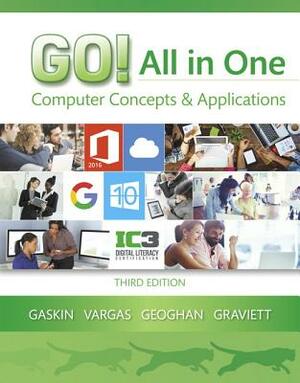 Go! All in One: Computer Concepts and Applications by Shelley Gaskin, Alicia Vargas, Debra Geoghan