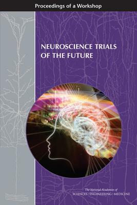 Neuroscience Trials of the Future: Proceedings of a Workshop by National Academies of Sciences Engineeri, Board on Health Sciences Policy, Health and Medicine Division