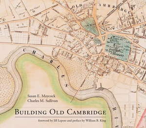 Building Old Cambridge: Architecture and Development by Susan E. Maycock, Charles M. Sullivan
