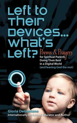 Left to Their Devices...What's Left?: Poems and Prayers for Spiritual Parents Doing Their Best in a Digital World (and Leaving God the Rest) by Gloria DeGaetano