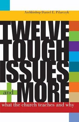 Twelve Tough Issues--and More: What the Church Teaches and why by Daniel E. Pilarczyk