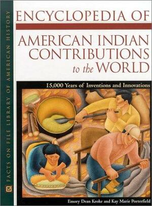 Encyclopedia of American Indian Contributions to the World: 15,000 Years of Inventions and Innovations by Kay Marie Porterfield, Emory Dean Keoke