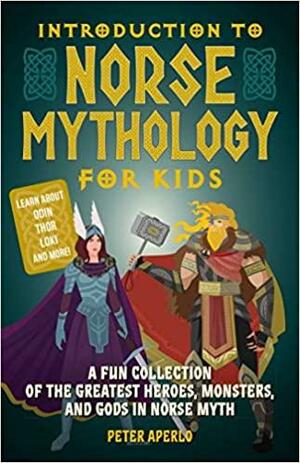 Introduction to Norse Mythology for Kids: A Fun Collection of the Greatest Heroes, Monsters, and Gods in Norse Myth by Peter Aperlo