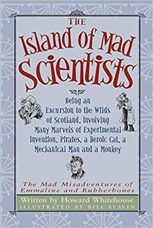 The Island of Mad Scientists: Being an Excursion to the Wilds of Scotland, Involving Many Marvels of Experimental Invention, Pirates, a Heroic Cat, a Mechanical Man and a Monkey by Howard Whitehouse