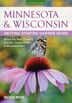 Minnesota & Wisconsin Getting Started Garden Guide: Grow the Best Flowers, Shrubs, Trees, Vines & Groundcovers by Melinda Myers