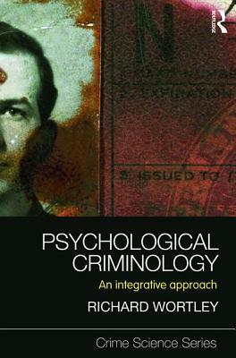 Psychological Criminology: An Integrative Approach by Richard Wortley