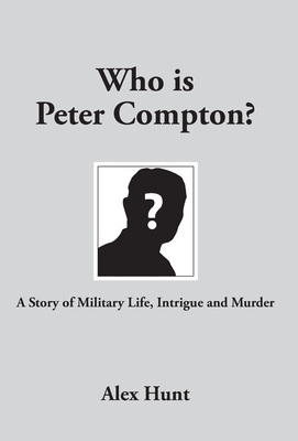 Who is Peter Compton?: A Story of Military Life, Intrigue and Murder by Alex Hunt