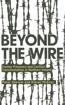 Beyond the Wire: Former Prisoners and Conflict Transformation in Northern Ireland by Kieran McEvoy, Peter Shirlow
